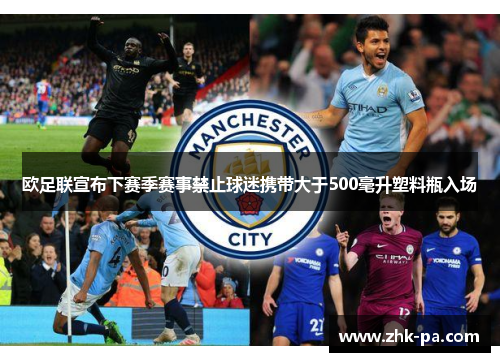 欧足联宣布下赛季赛事禁止球迷携带大于500毫升塑料瓶入场 欧足联宣布下赛季赛事禁止球迷携带大于500毫升塑料瓶入场