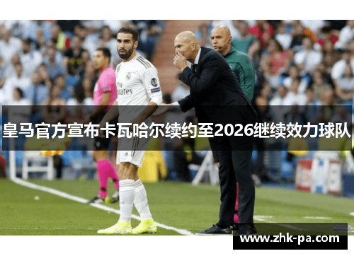 皇马官方宣布卡瓦哈尔续约至2026继续效力球队