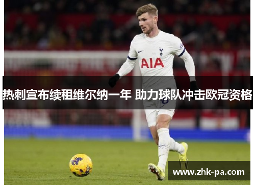 热刺宣布续租维尔纳一年 助力球队冲击欧冠资格 热刺宣布续租维尔纳一年 助力球队冲击欧冠资格