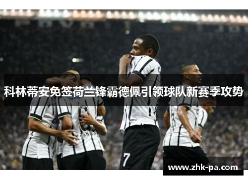 科林蒂安免签荷兰锋霸德佩引领球队新赛季攻势