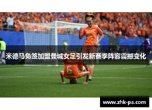 米德马免签加盟曼城女足引发新赛季阵容震撼变化