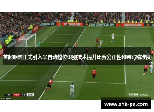 英超联盟正式引入半自动越位识别技术提升比赛公正性和判罚精准度