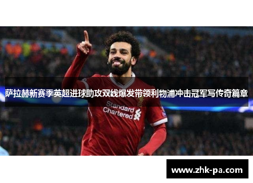 萨拉赫新赛季英超进球助攻双线爆发带领利物浦冲击冠军写传奇篇章
