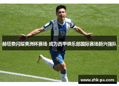 赫塔费闪耀美洲杯赛场 成为西甲俱乐部国际赛场新兴强队