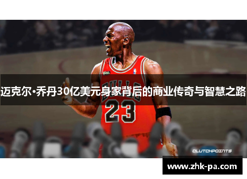 迈克尔·乔丹30亿美元身家背后的商业传奇与智慧之路