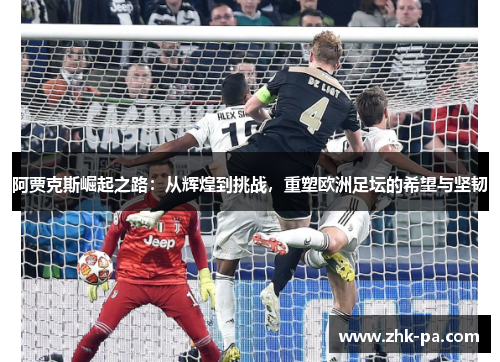 阿贾克斯崛起之路：从辉煌到挑战，重塑欧洲足坛的希望与坚韧