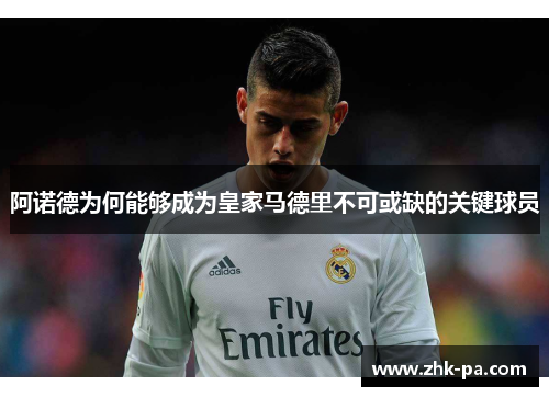 阿诺德为何能够成为皇家马德里不可或缺的关键球员