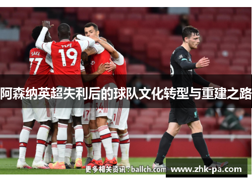 阿森纳英超失利后的球队文化转型与重建之路