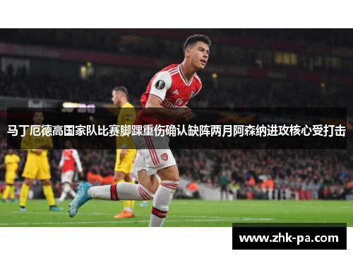 马丁厄德高国家队比赛脚踝重伤确认缺阵两月阿森纳进攻核心受打击