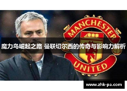 魔力鸟崛起之路 曼联切尔西的传奇与影响力解析