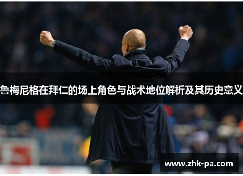 鲁梅尼格在拜仁的场上角色与战术地位解析及其历史意义