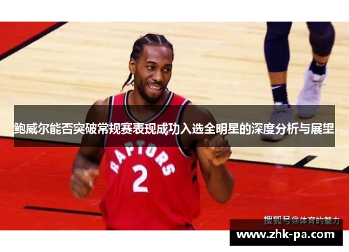 鲍威尔能否突破常规赛表现成功入选全明星的深度分析与展望