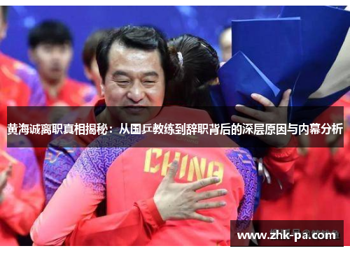 黄海诚离职真相揭秘：从国乒教练到辞职背后的深层原因与内幕分析