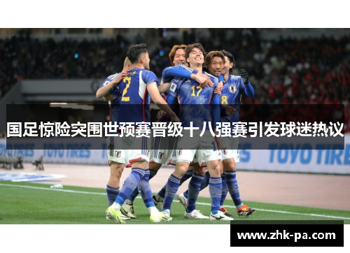 国足惊险突围世预赛晋级十八强赛引发球迷热议