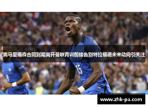 奥马里福森合同到期离开曼联青训前锋告别特拉福德未来动向引关注