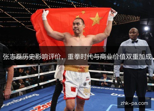 张志磊历史影响评价,重拳时代与商业价值双重加成 张志磊历史影响评价,重拳时代与商业价值双重加成