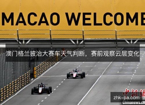 澳门格兰披治大赛车天气判断,赛前观察云层变化 澳门格兰披治大赛车天气判断,赛前观察云层变化