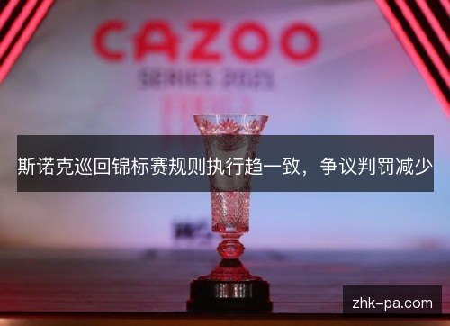 斯诺克巡回锦标赛规则执行趋一致,争议判罚减少 斯诺克巡回锦标赛规则执行趋一致,争议判罚减少
